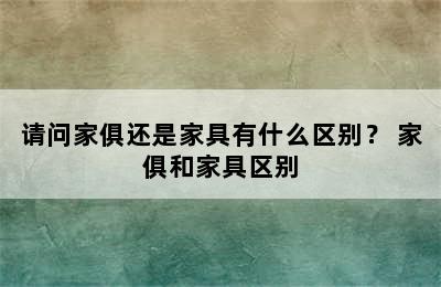 请问家俱还是家具有什么区别？ 家俱和家具区别